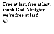Text Box: Free at last, free at last, thank God-Almighty we�re free at last!
J
