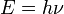 E = h\nu\,